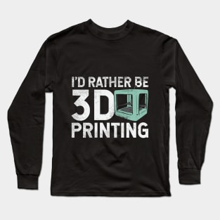 I'd Rather Be 3D Printing Long Sleeve T-Shirt